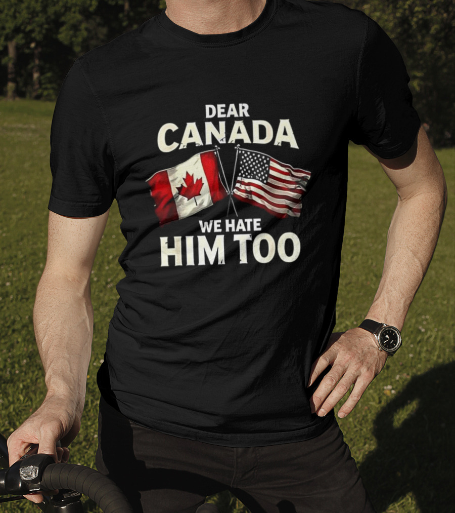 Dear Canada We Hate Him Too Canadian US Flags T-Shirt