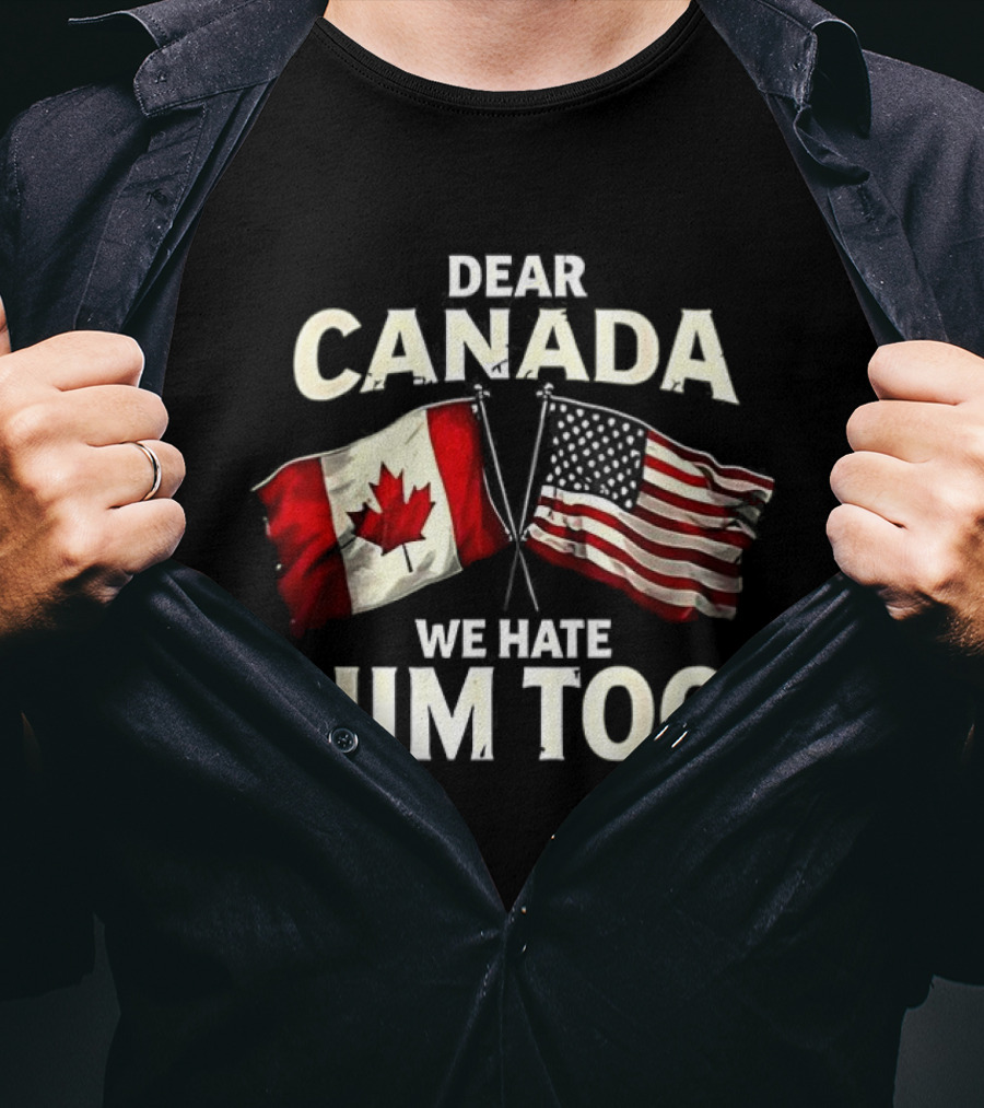 Dear Canada We Hate Him Too Canadian US Flags T-Shirt