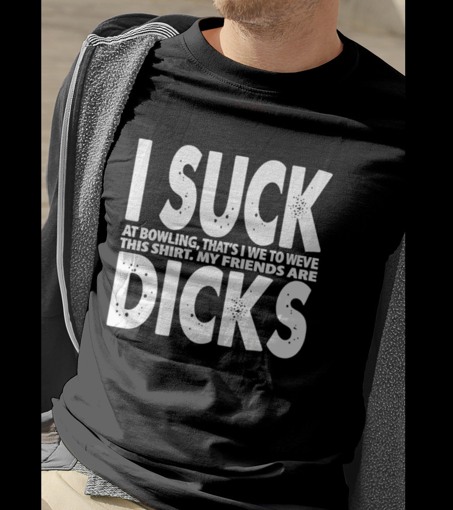 I Suck At Bowling That’s I We To Weve This . My Friends Are Dicks Slogan T-Shirt