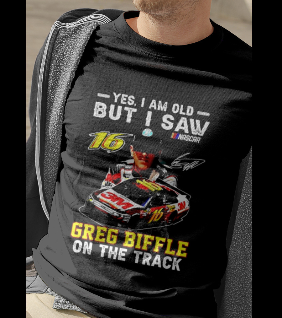 Yes I Am Old But I Saw Greg Biffle Roush Fenway Racing Car 16 On The Track T-Shirt