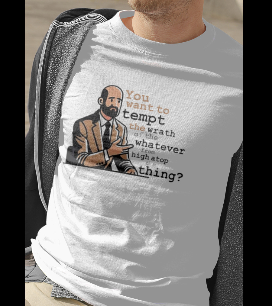 Dr. Bill You Want To Tempt The Wrath Of The Whatever High Atop Thing T-Shirt