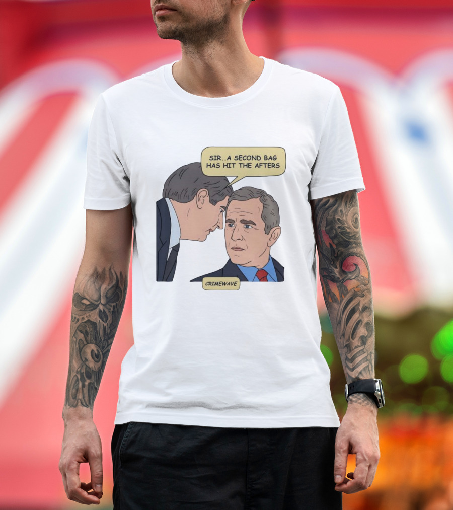 Sir A Second Bag Has Hit The Afters George W. Bush Crimewave T-Shirt
