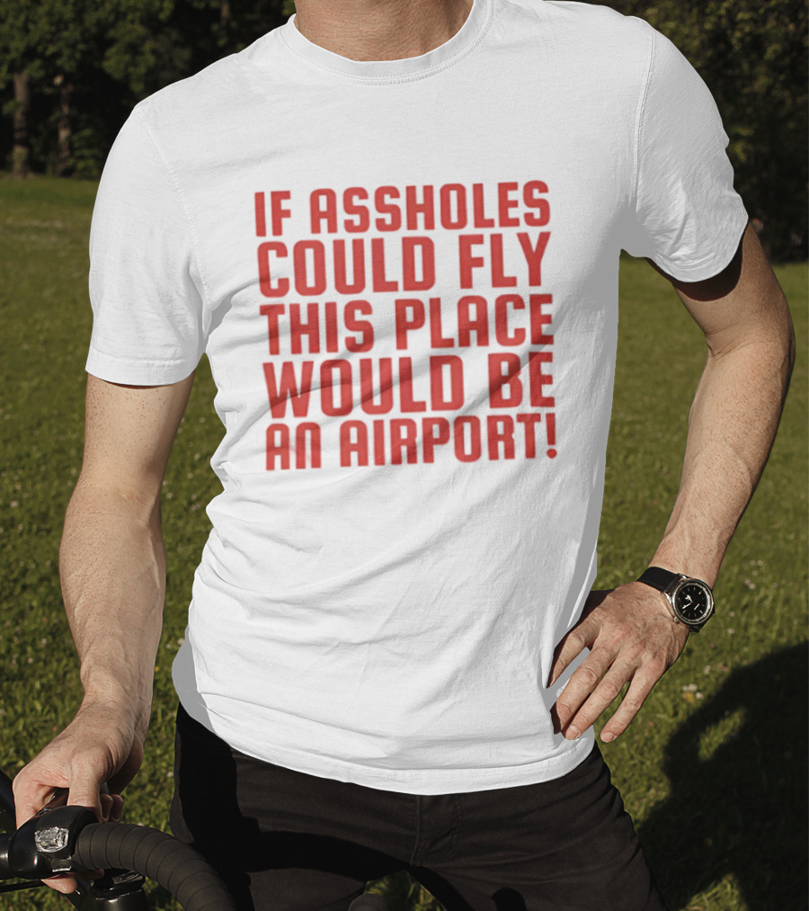 If Assholes Could Fly This Place Would Be An Airport Bold Humorous T-Shirt