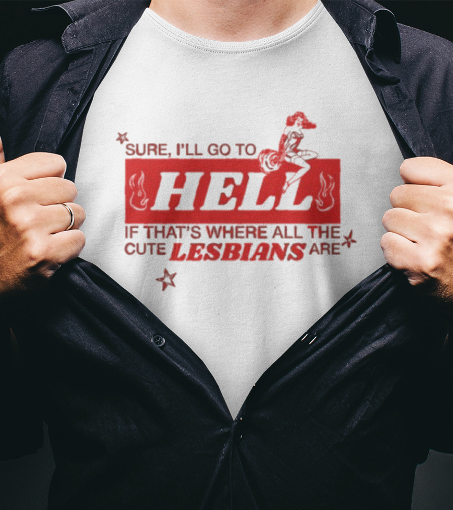 Sure I'll Go To Hell If That's Where All The Cute Lesbians Are T-Shirt