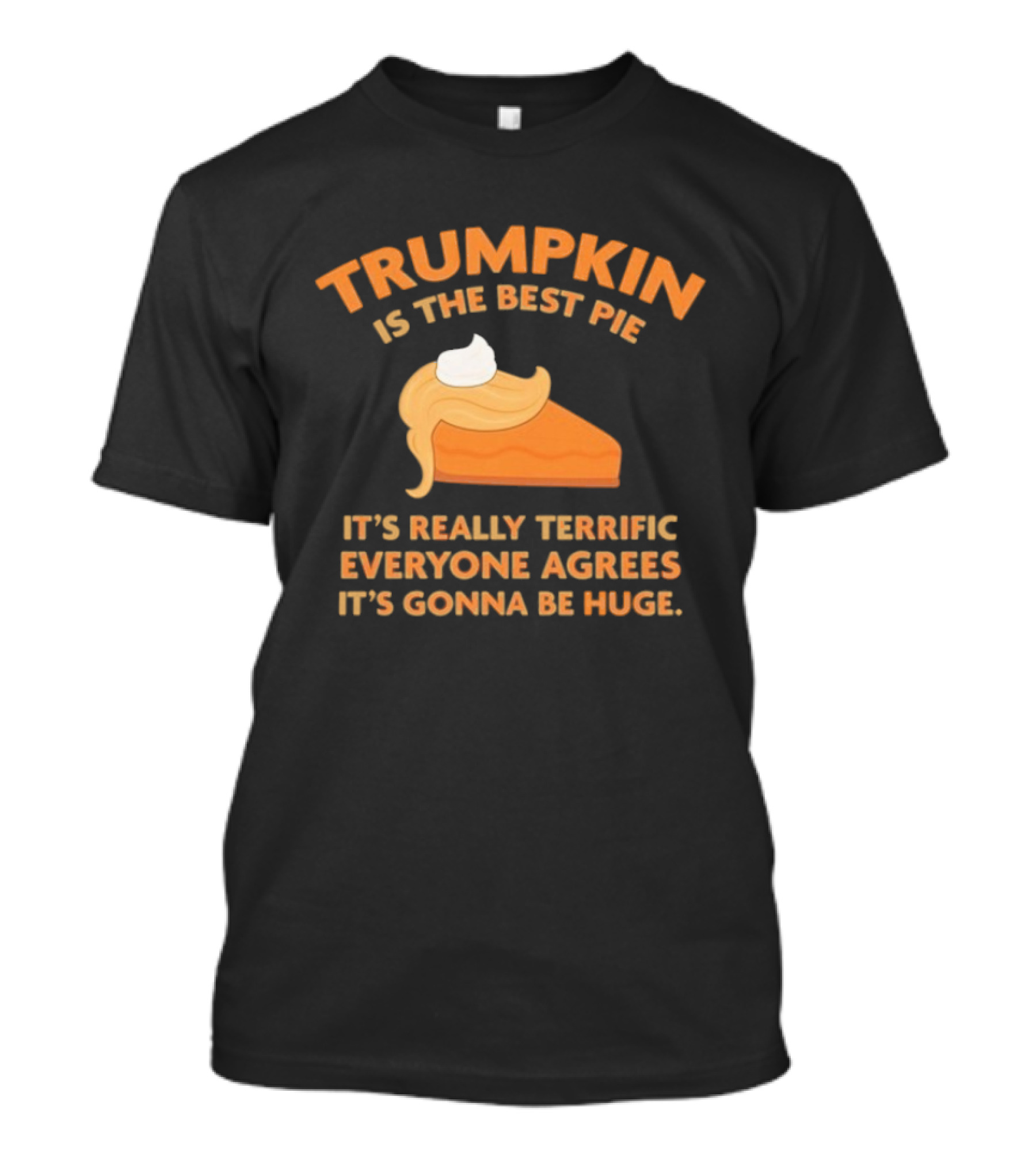 Trumpkin Is The Best Pie It’s Really Terrific Everyone Agrees It’s Gonna Be Huge T-Shirt