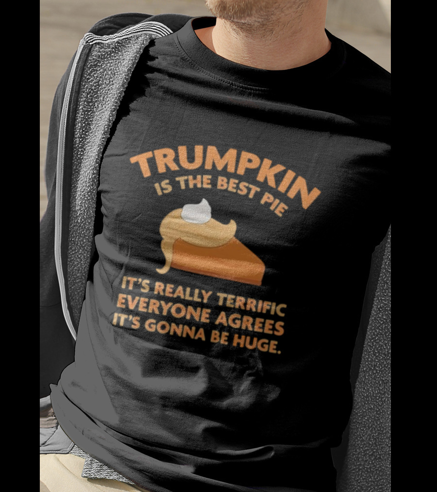 Trumpkin Is The Best Pie It’s Really Terrific Everyone Agrees It’s Gonna Be Huge T-Shirt