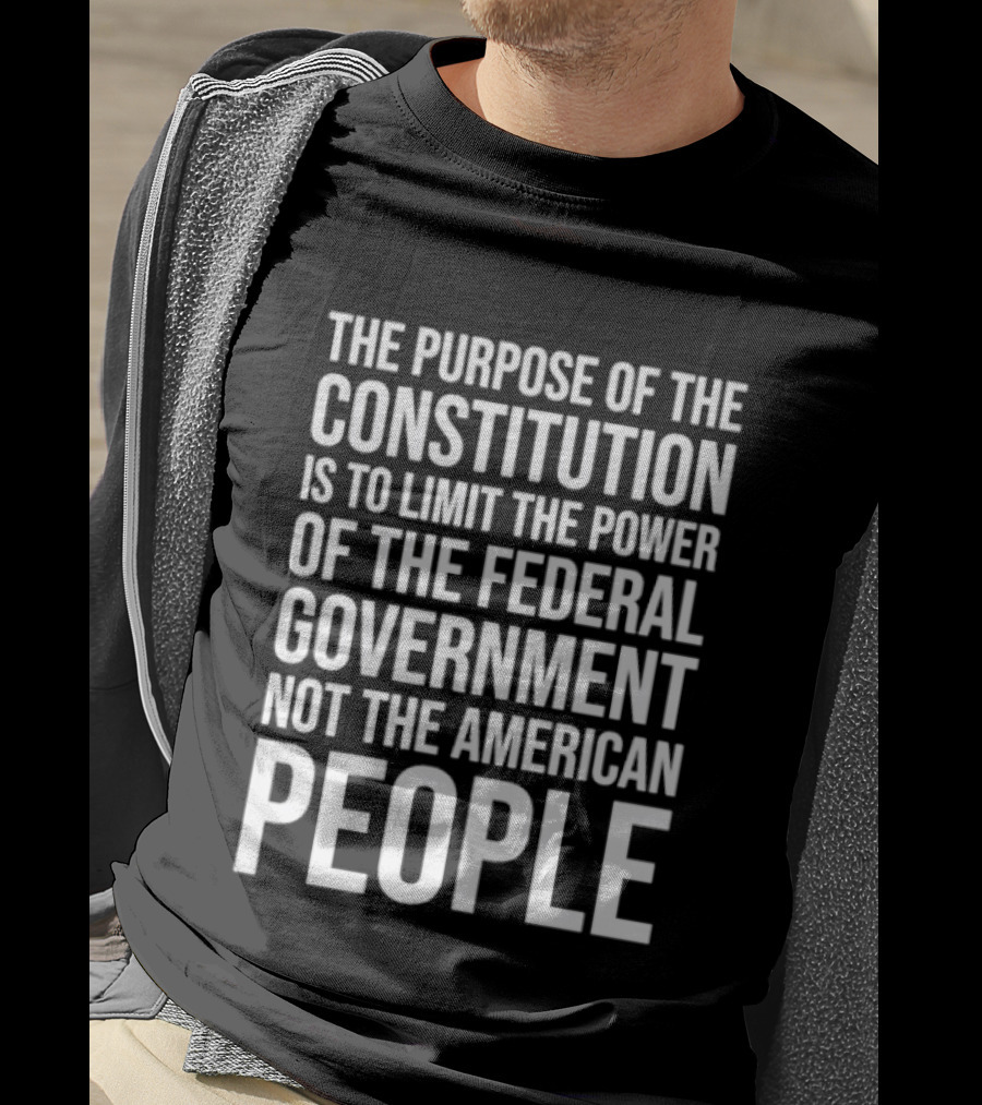 The Purpose Of The Constitution Is To Limit The Power Of The Federal Government Not The American People T-Shirt