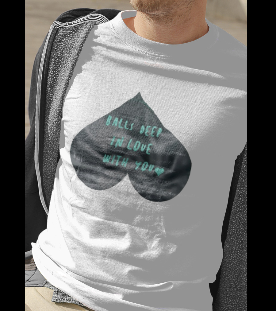 Balls Deep In Love With You Heart Shaped T-Shirt