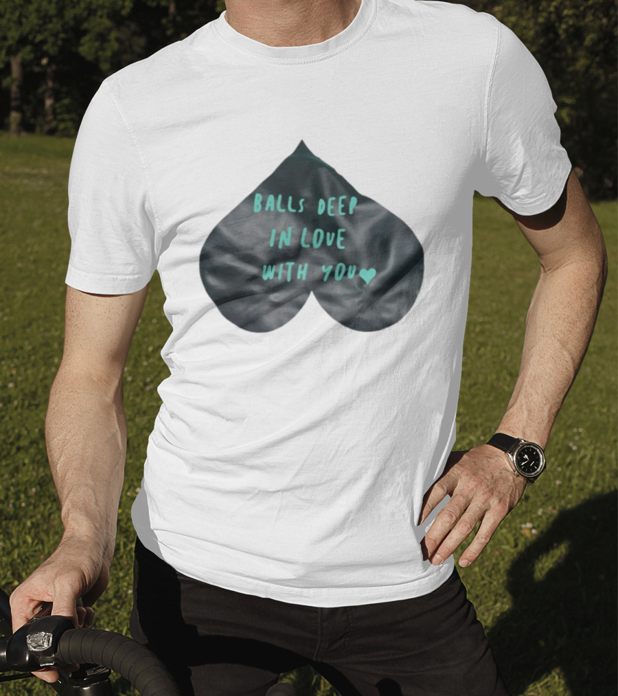 Balls Deep In Love With You Heart Shaped T-Shirt