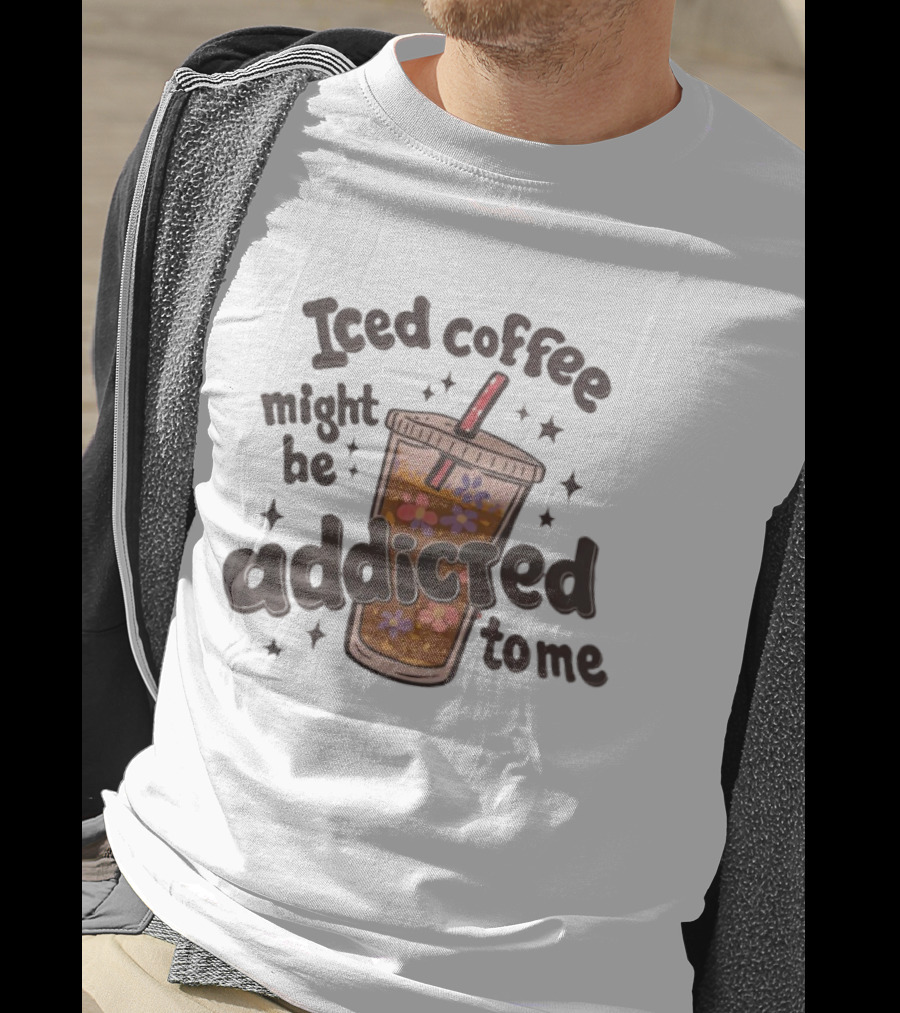 Iced Coffee Might Be Addicted To Me Cup With Floral T-Shirt