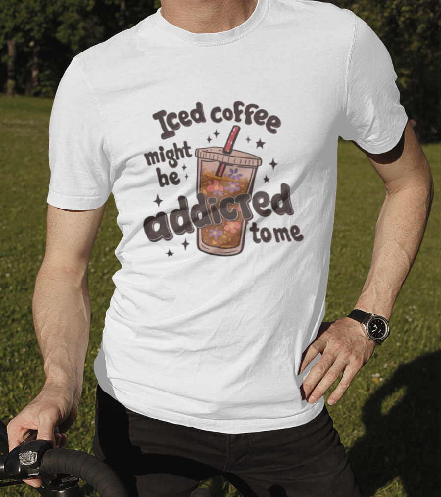 Iced Coffee Might Be Addicted To Me Cup With Floral T-Shirt
