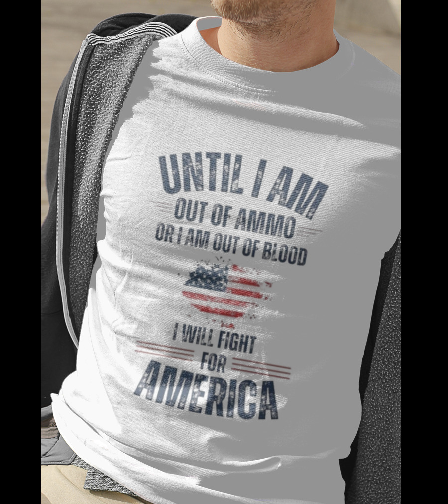 Until I Am Out Of Ammo Or I Am Out Of Blood I Will Fight For America Flag T-Shirt