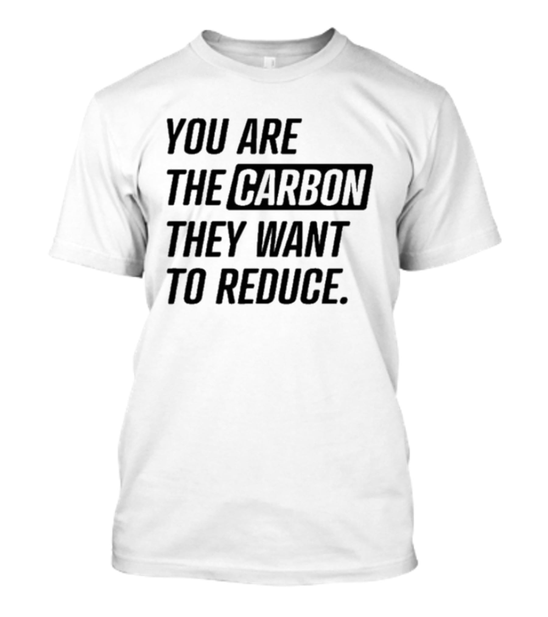 You Are The Carbon They Want To Reduce T-Shirt