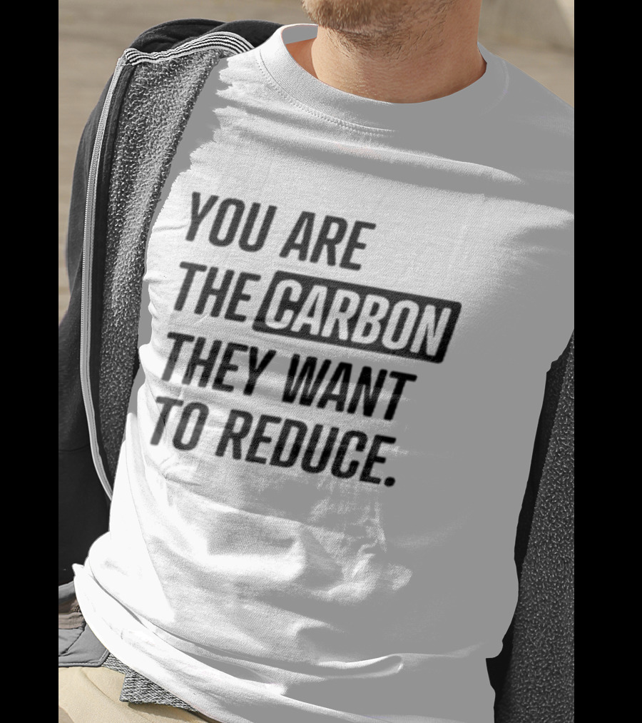 You Are The Carbon They Want To Reduce T-Shirt