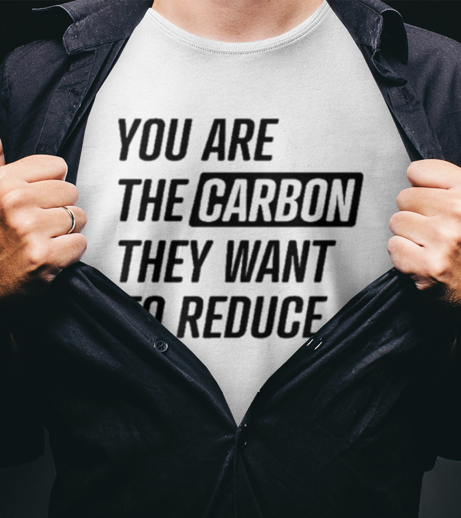 You Are The Carbon They Want To Reduce T-Shirt