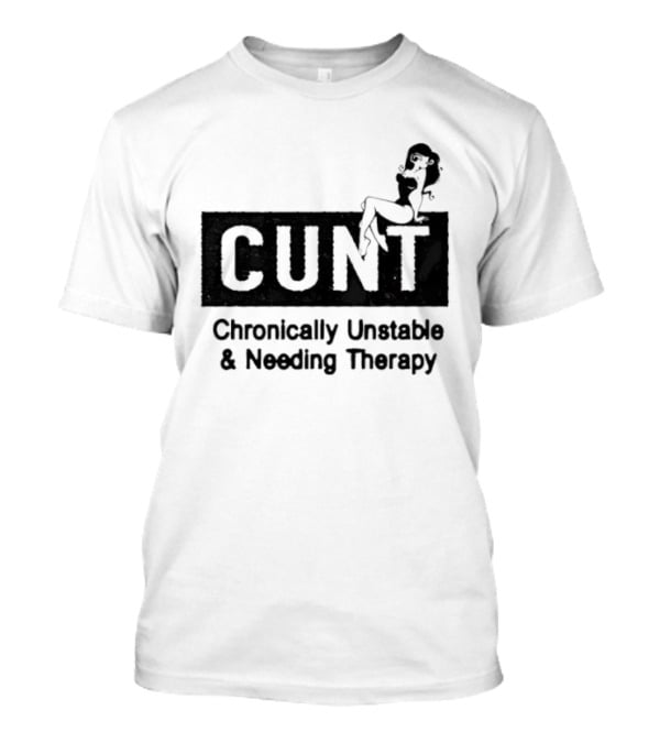 Cunt Chronically Unstable Needing Therapy Woman T-Shirt