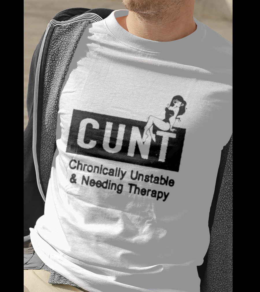 Cunt Chronically Unstable Needing Therapy Woman T-Shirt