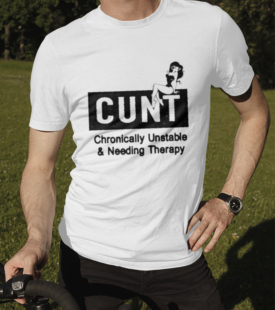 Cunt Chronically Unstable Needing Therapy Woman T-Shirt