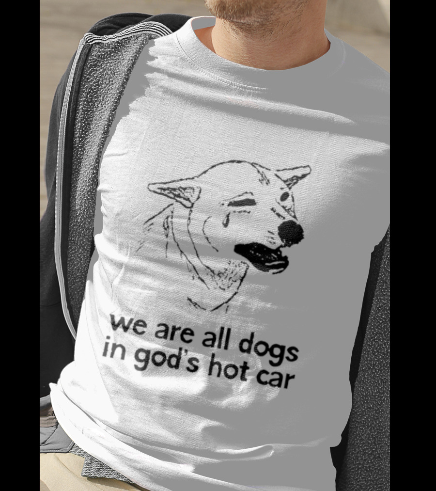 We Are All Dogs In God's Hot Car Dog Crying T-Shirt