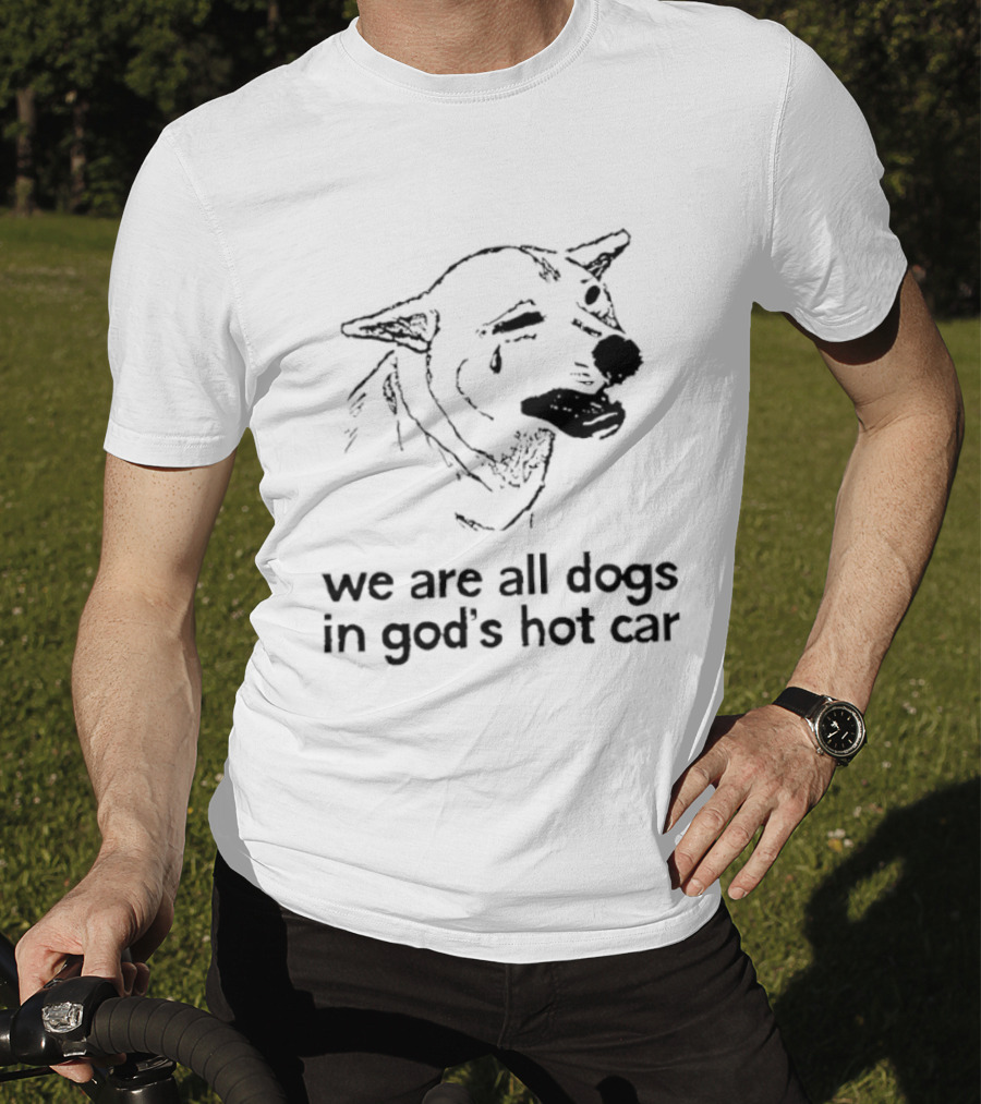 We Are All Dogs In God's Hot Car Dog Crying T-Shirt