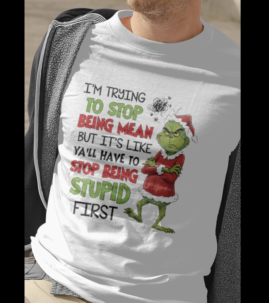 Grinch Santa Suit Trying To Stop Being Mean Stop Being Stupid First T-Shirt