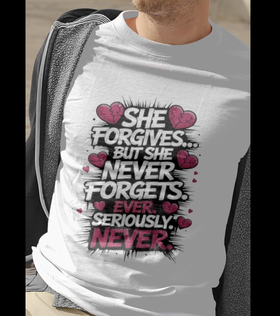 She Forgives But She Never Forgets Ever Seriously Never Broken Hearts T-Shirt