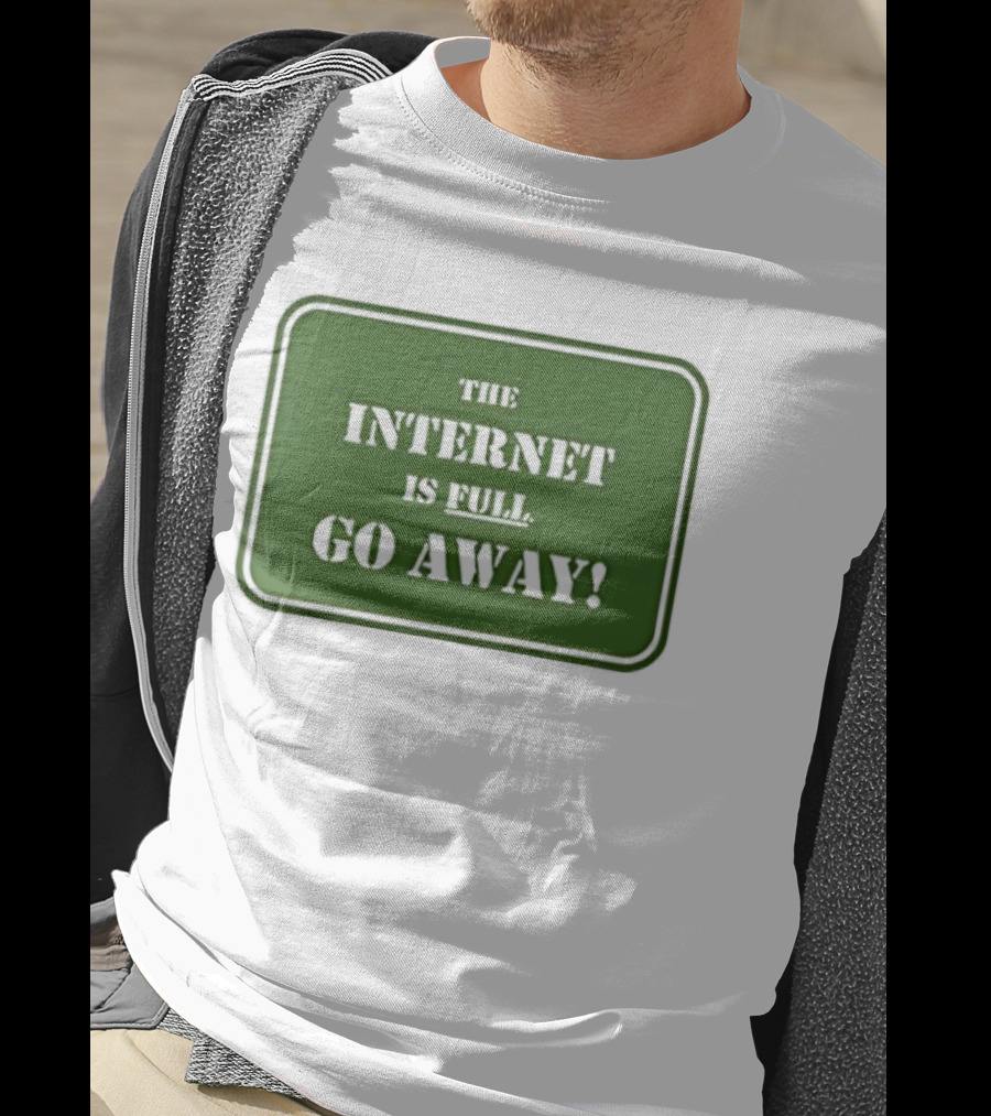The Internet Is Full Go Away T-Shirt