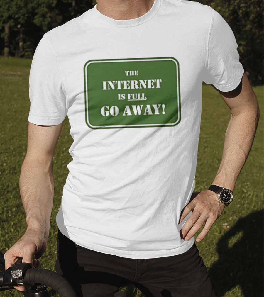 The Internet Is Full Go Away T-Shirt