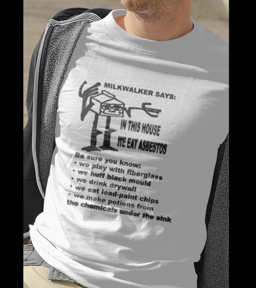 Milkwalker House Asbestos Eating Play With Fluorescent Tubes Eat Lead Based Chips Drink Drywall T-Shirt