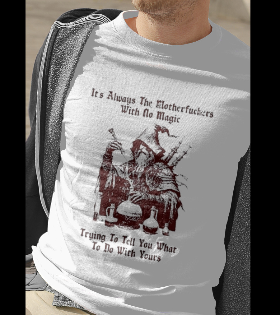 It's Always The Motherfuckers With No Magic Trying To Tell You What To Do With Yours T-Shirt