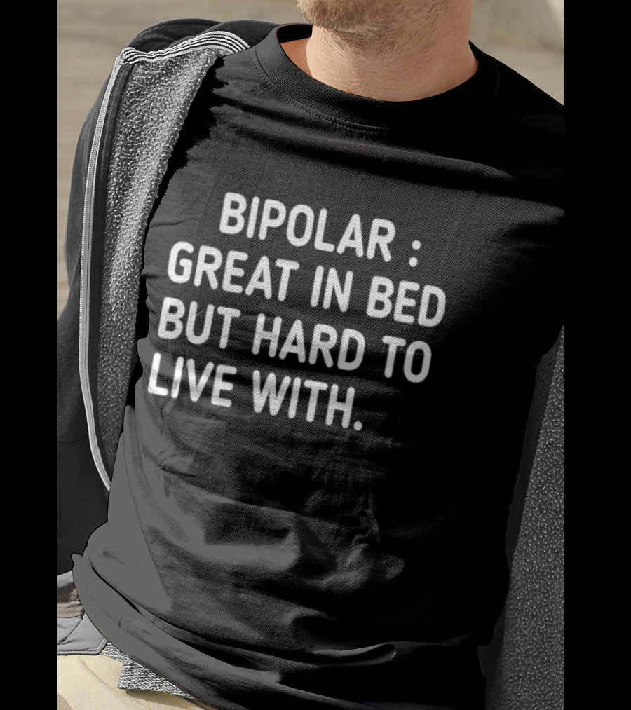Bipolar Great In Bed But Hard To Live T-Shirt