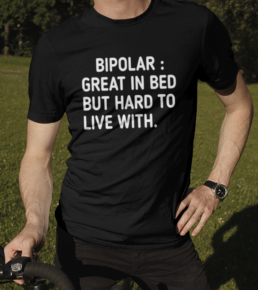 Bipolar Great In Bed But Hard To Live T-Shirt