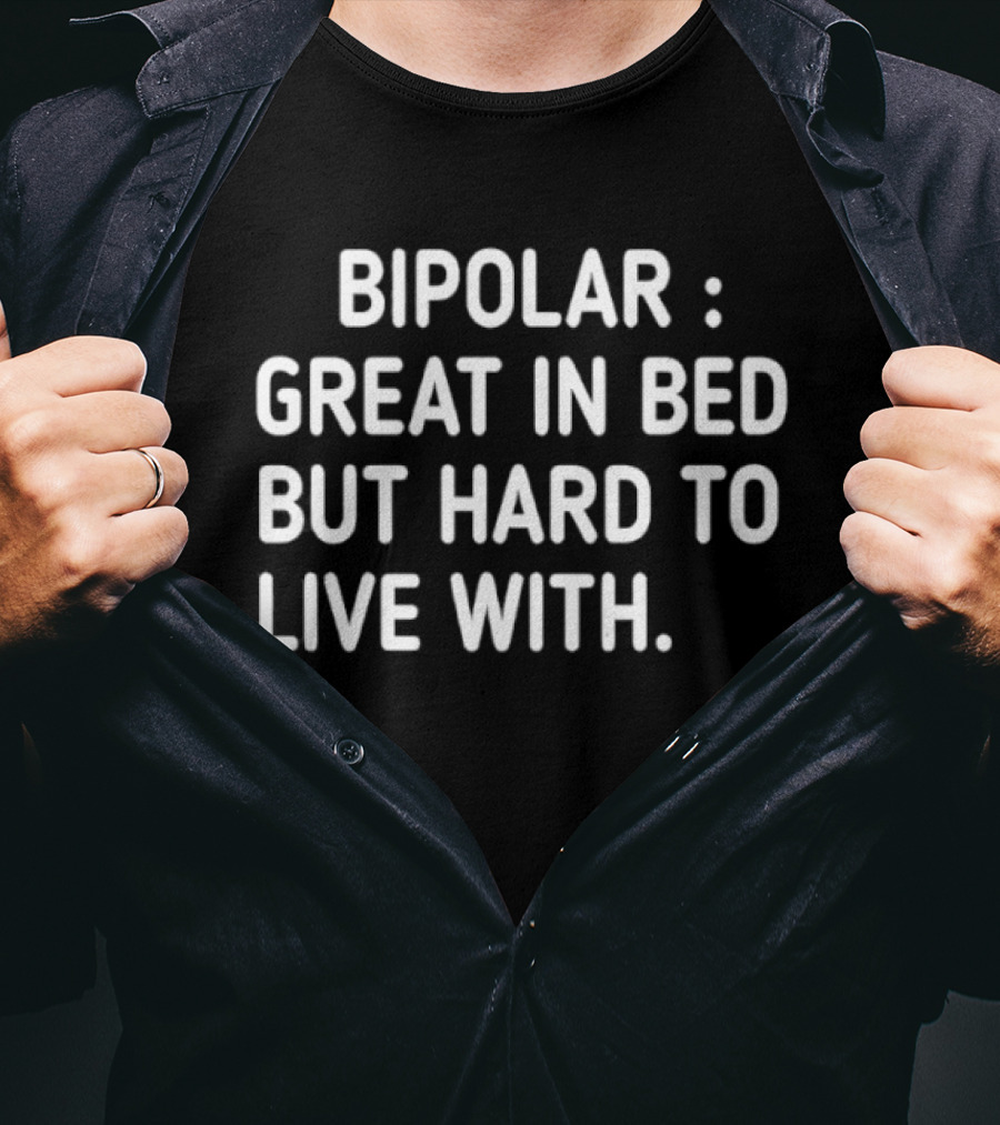 Bipolar Great In Bed But Hard To Live T-Shirt