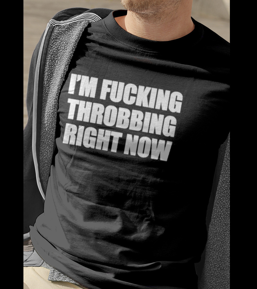 I'm Fucking Throbbing Right Now Bold T-Shirt