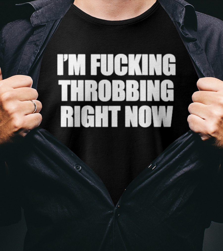 I'm Fucking Throbbing Right Now Bold T-Shirt