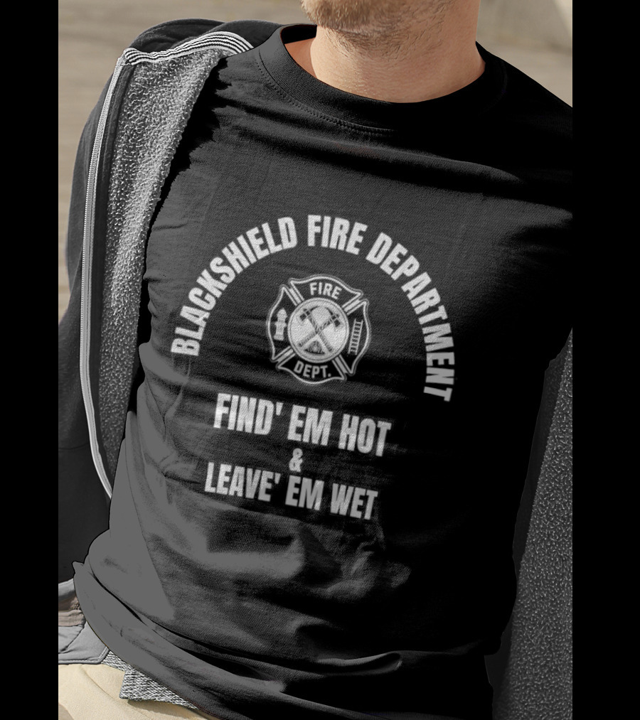 Blackshield Fire Department Find’ Em Hot And Leave’ Em Wet T-Shirt