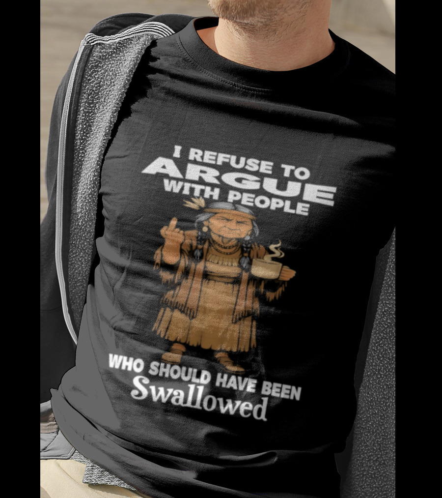 I Refuse To Argue With People Who Should Have Been Swallowed Middle Finger Native Americans T-Shirt