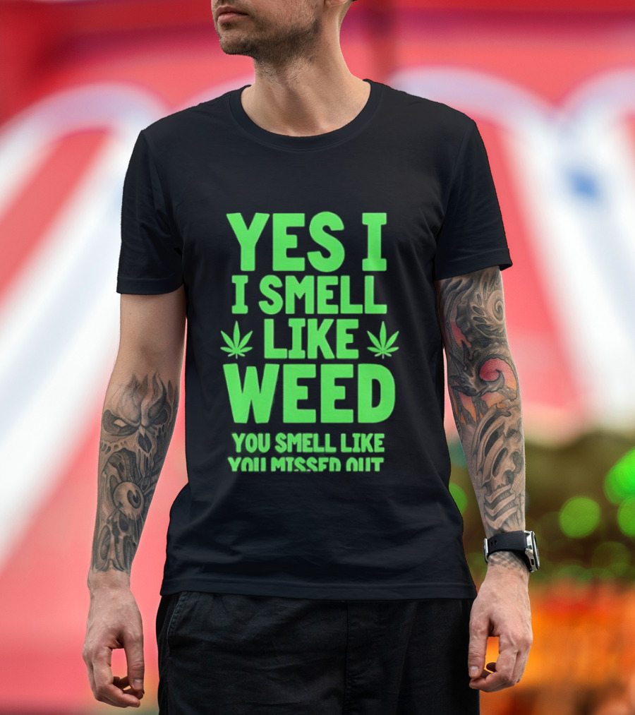 Yes I Smell Like Weed You Smell Like You Missed Out T-Shirt