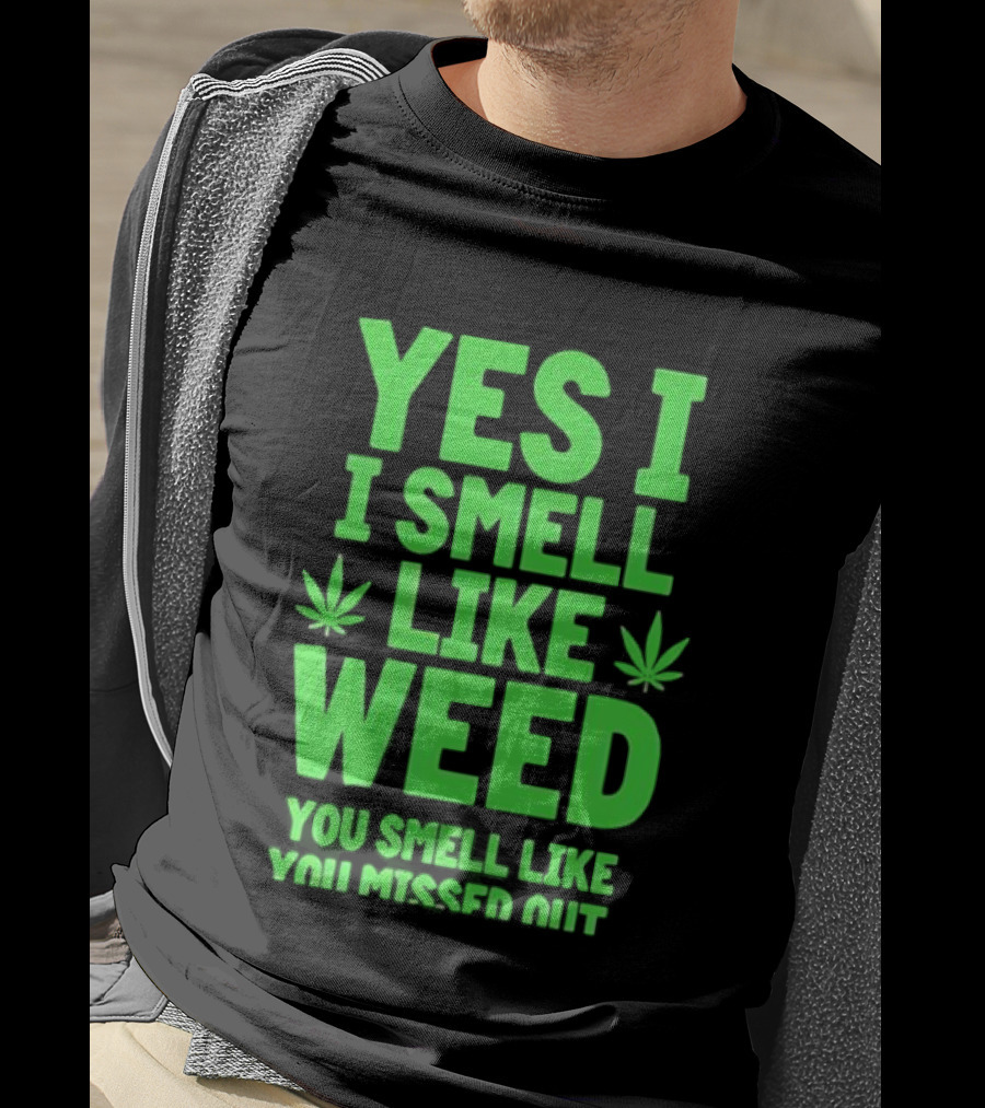 Yes I Smell Like Weed You Smell Like You Missed Out T-Shirt