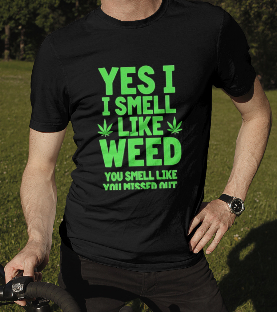 Yes I Smell Like Weed You Smell Like You Missed Out T-Shirt