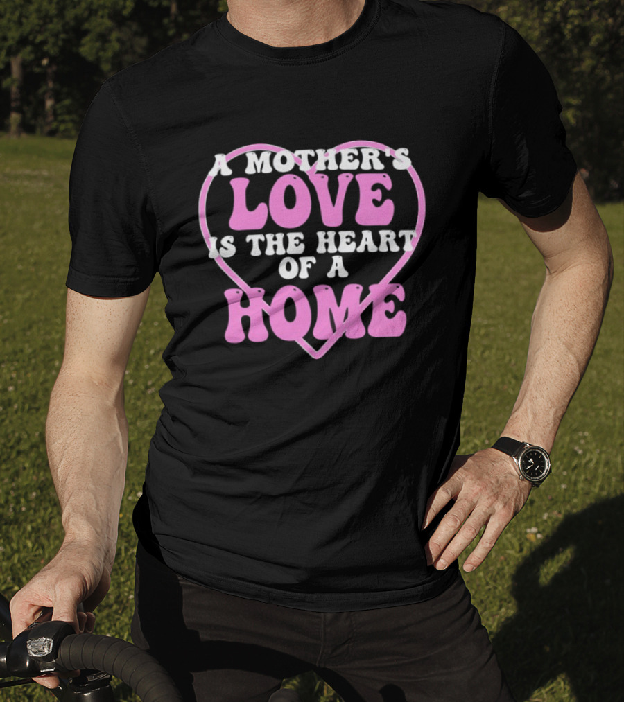 A Mother's Love Is The Heart Of A Home T-Shirt