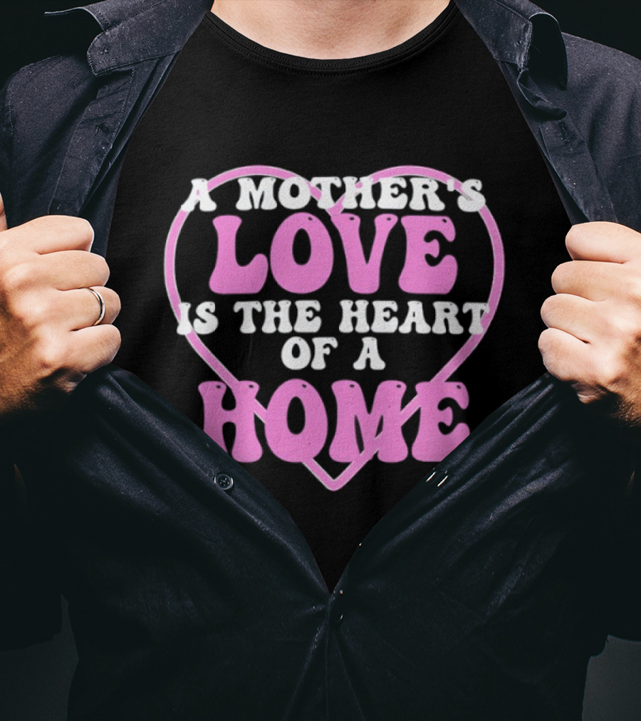 A Mother's Love Is The Heart Of A Home T-Shirt