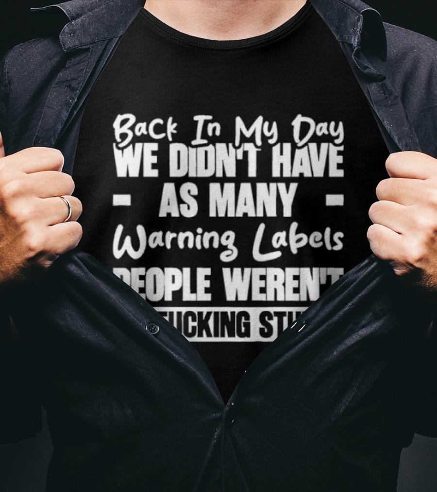 Back In My Day We Didn’t Have As Many Warning Labels People Weren’t So Fucking Stupid T-Shirt