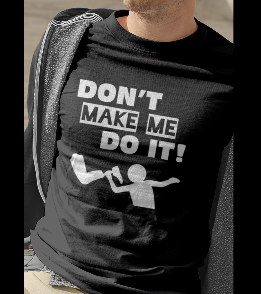 Don’t Make Me Do It T-Shirt