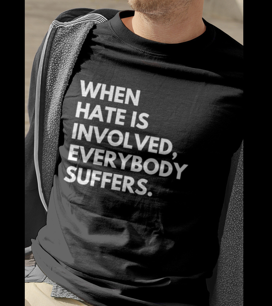 When Hate Is Involved Everybody Suffers Powerful Social Message T-Shirt