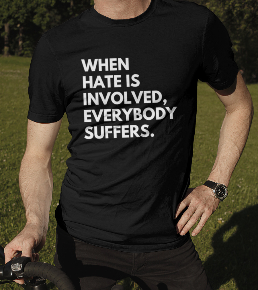 When Hate Is Involved Everybody Suffers Powerful Social Message T-Shirt