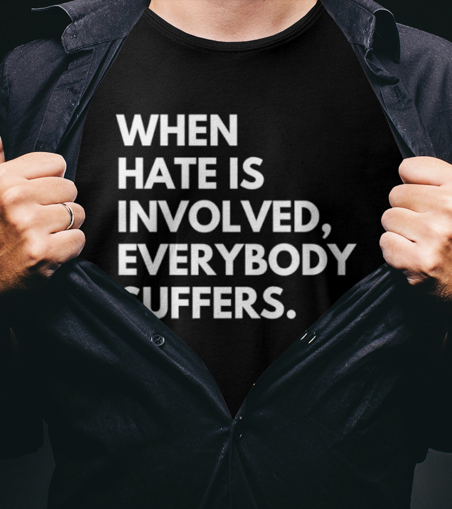 When Hate Is Involved Everybody Suffers Powerful Social Message T-Shirt
