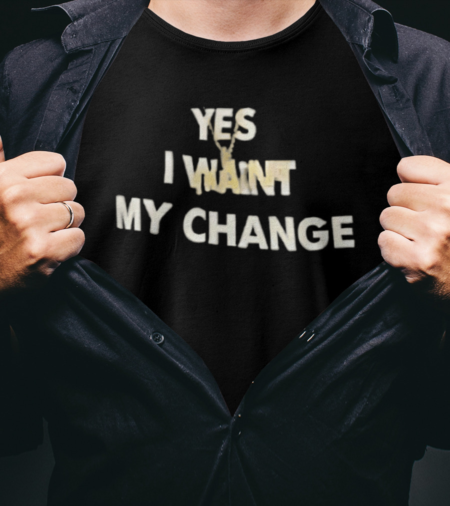 Yes I Want My Change T-Shirt