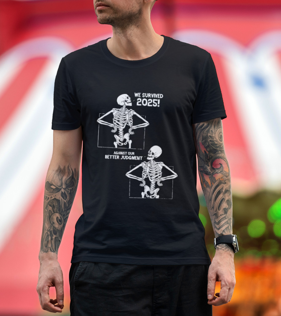Skeleton We Survived 2025 Against Our Better Judgment Humorous T-Shirt