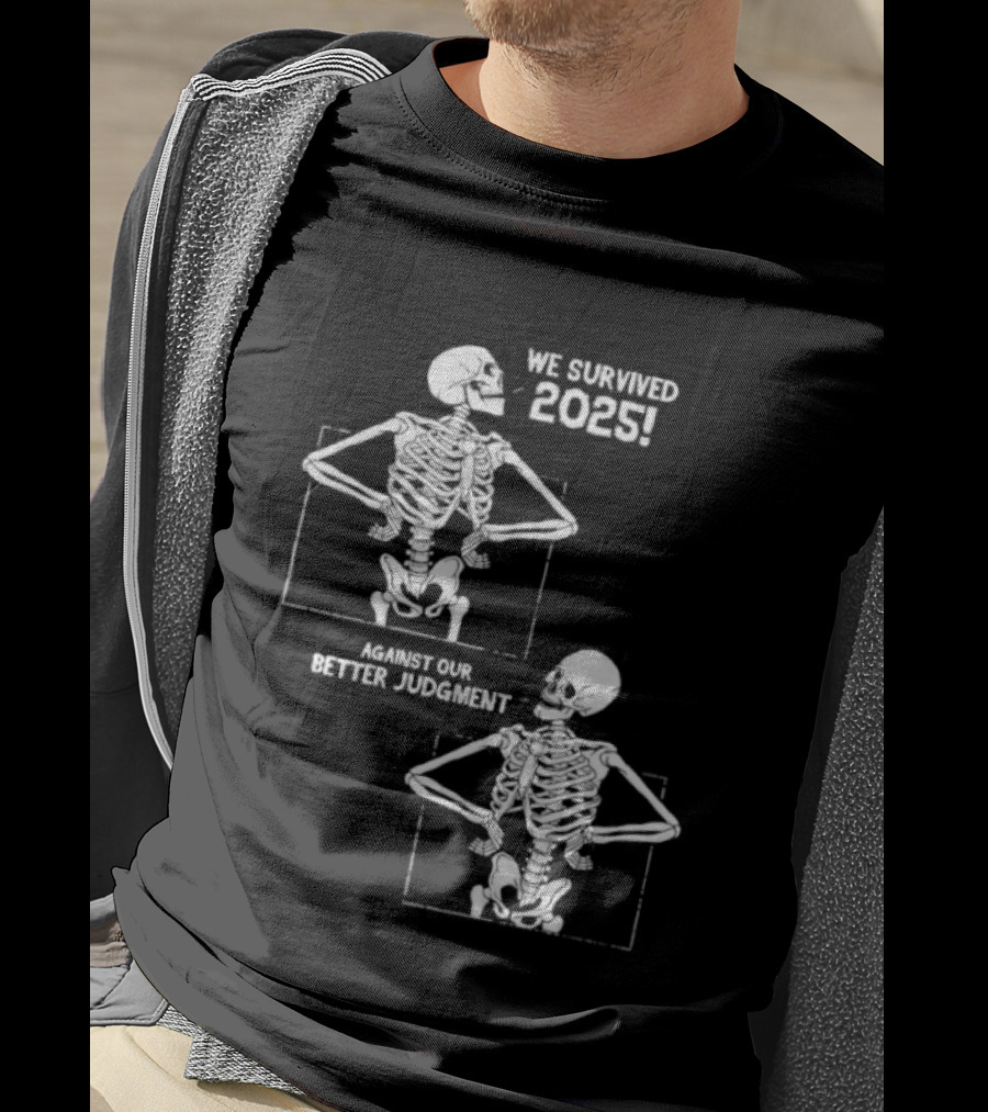 Skeleton We Survived 2025 Against Our Better Judgment Humorous T-Shirt